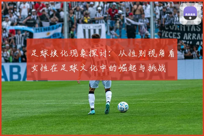 足球娘化现象探讨：从性别视角看女性在足球文化中的崛起与挑战