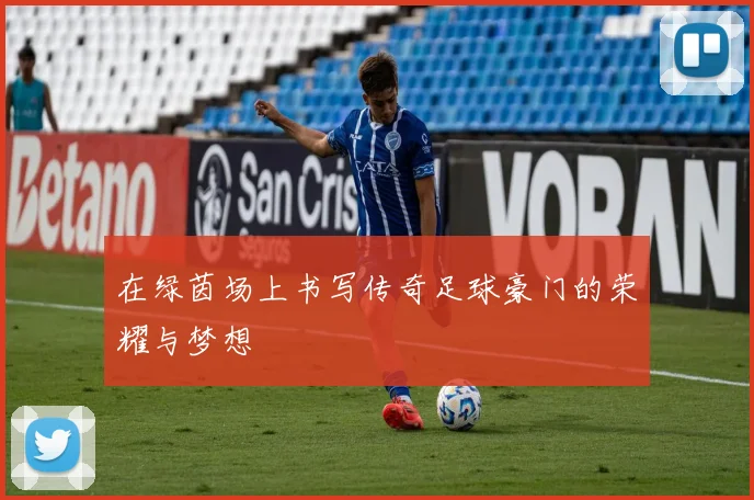 在绿茵场上书写传奇足球豪门的荣耀与梦想