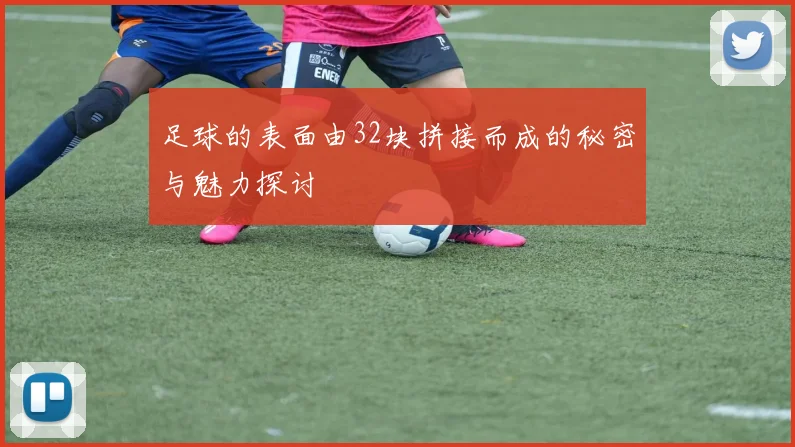 足球的表面由32块拼接而成的秘密与魅力探讨