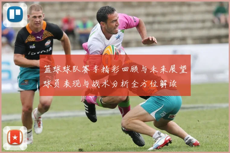 篮球球队赛季精彩回顾与未来展望球员表现与战术分析全方位解读