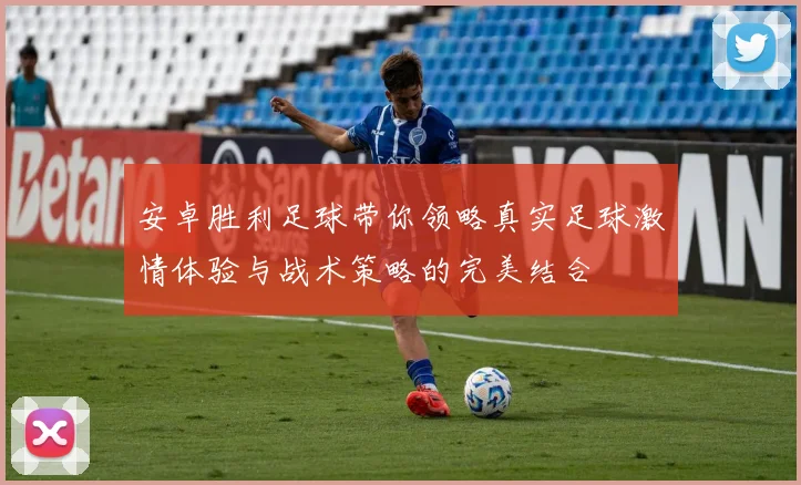 安卓胜利足球带你领略真实足球激情体验与战术策略的完美结合