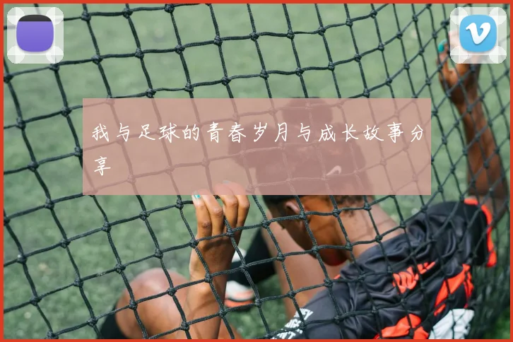 我与足球的青春岁月与成长故事分享
