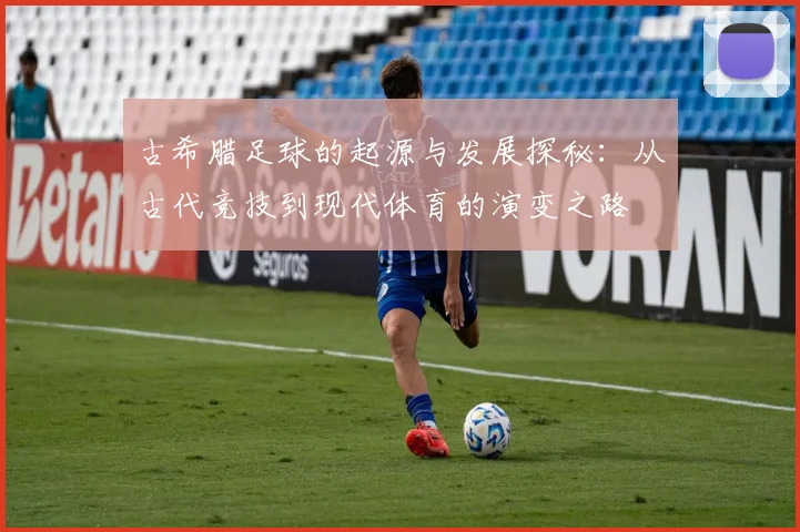 古希腊足球的起源与发展探秘：从古代竞技到现代体育的演变之路